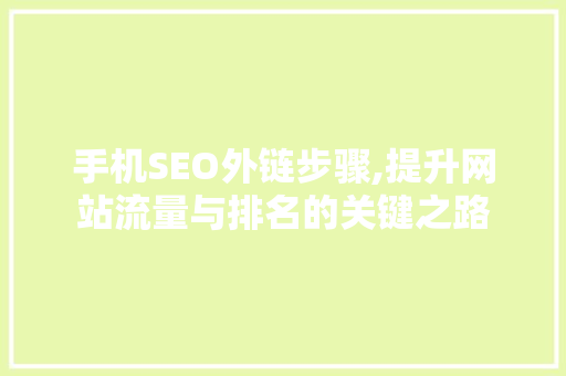 手机SEO外链步骤,提升网站流量与排名的关键之路