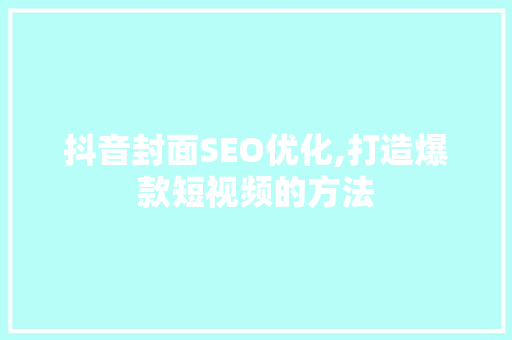 抖音封面SEO优化,打造爆款短视频的方法