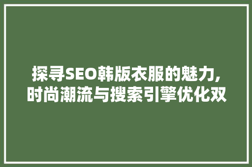 探寻SEO韩版衣服的魅力,时尚潮流与搜索引擎优化双剑合璧