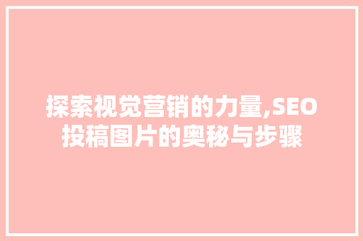 探索视觉营销的力量,SEO投稿图片的奥秘与步骤