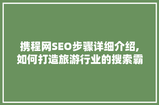 携程网SEO步骤详细介绍,如何打造旅游行业的搜索霸主