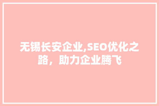 无锡长安企业,SEO优化之路，助力企业腾飞