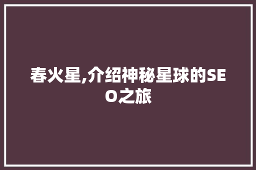 春火星,介绍神秘星球的SEO之旅