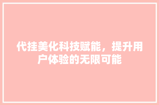 代挂美化科技赋能，提升用户体验的无限可能