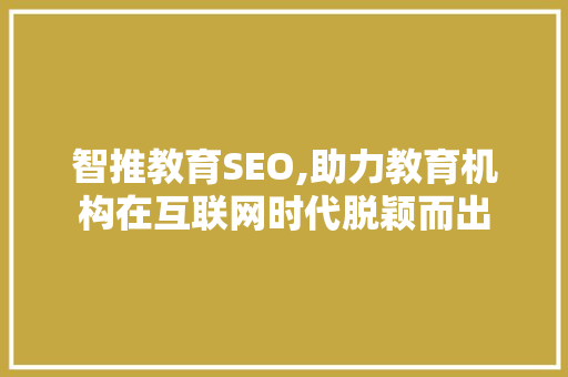 智推教育SEO,助力教育机构在互联网时代脱颖而出