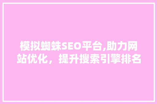 模拟蜘蛛SEO平台,助力网站优化，提升搜索引擎排名