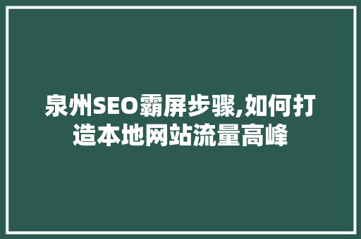 泉州SEO霸屏步骤,如何打造本地网站流量高峰