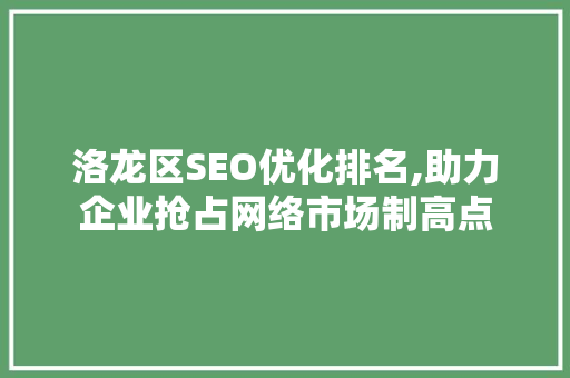 洛龙区SEO优化排名,助力企业抢占网络市场制高点