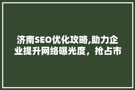 济南SEO优化攻略,助力企业提升网络曝光度，抢占市场先机