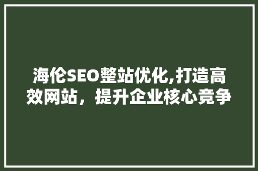 海伦SEO整站优化,打造高效网站，提升企业核心竞争力