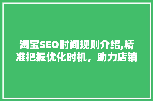 淘宝SEO时间规则介绍,精准把握优化时机，助力店铺销量攀升
