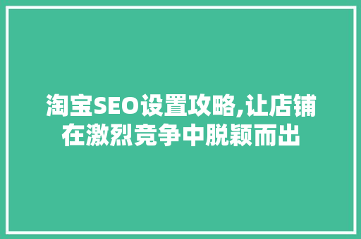 淘宝SEO设置攻略,让店铺在激烈竞争中脱颖而出  第1张
