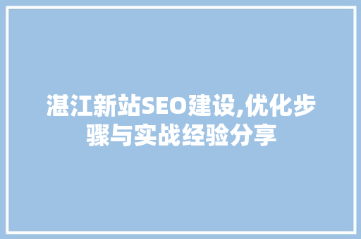 湛江新站SEO建设,优化步骤与实战经验分享