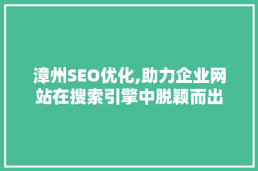 漳州SEO优化,助力企业网站在搜索引擎中脱颖而出