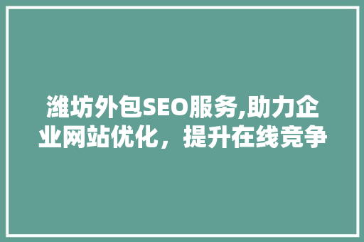潍坊外包SEO服务,助力企业网站优化，提升在线竞争力