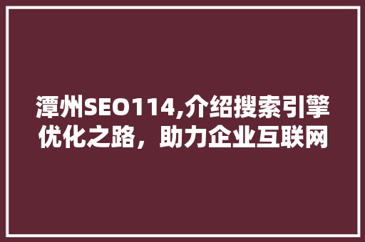 潭州SEO114,介绍搜索引擎优化之路，助力企业互联网营销腾飞