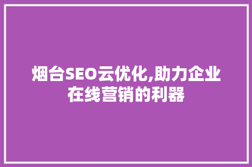 烟台SEO云优化,助力企业在线营销的利器