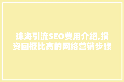 珠海引流SEO费用介绍,投资回报比高的网络营销步骤