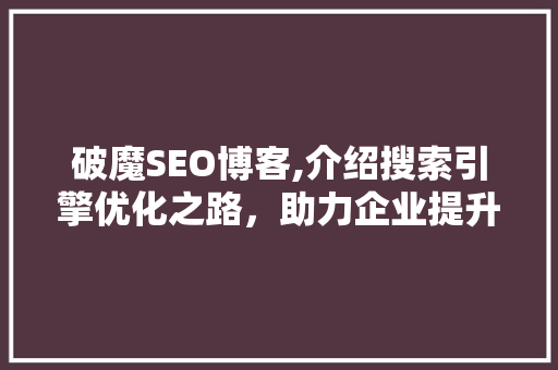 破魔SEO博客,介绍搜索引擎优化之路，助力企业提升网络竞争力