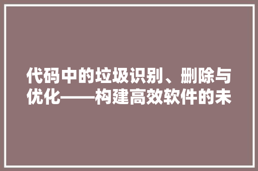 代码中的垃圾识别、删除与优化——构建高效软件的未来之路