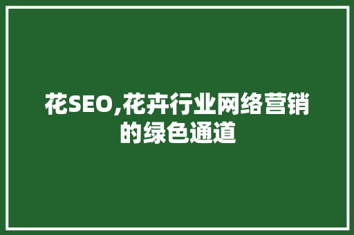 花SEO,花卉行业网络营销的绿色通道