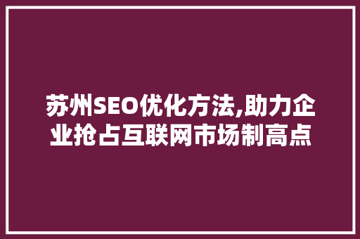 苏州SEO优化方法,助力企业抢占互联网市场制高点