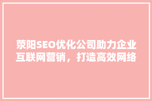 荥阳SEO优化公司助力企业互联网营销，打造高效网络品牌形象