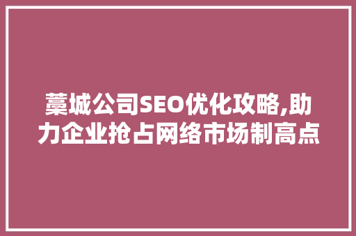 藁城公司SEO优化攻略,助力企业抢占网络市场制高点