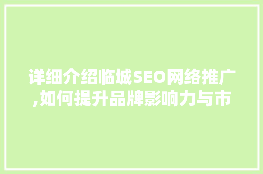 详细介绍临城SEO网络推广,如何提升品牌影响力与市场竞争力