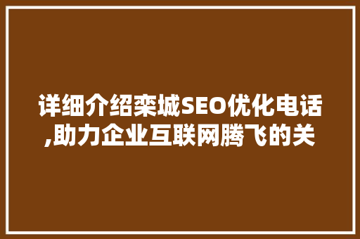 详细介绍栾城SEO优化电话,助力企业互联网腾飞的关键一步