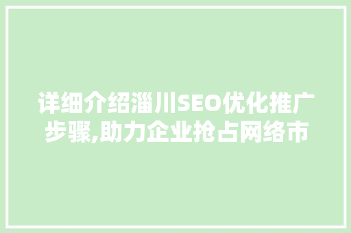 详细介绍淄川SEO优化推广步骤,助力企业抢占网络市场高地