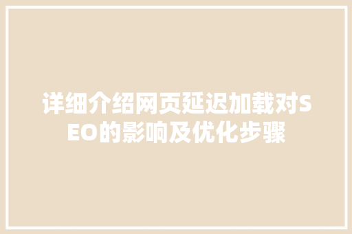 详细介绍网页延迟加载对SEO的影响及优化步骤