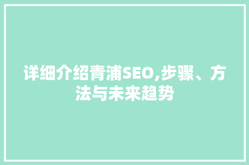 详细介绍青浦SEO,步骤、方法与未来趋势