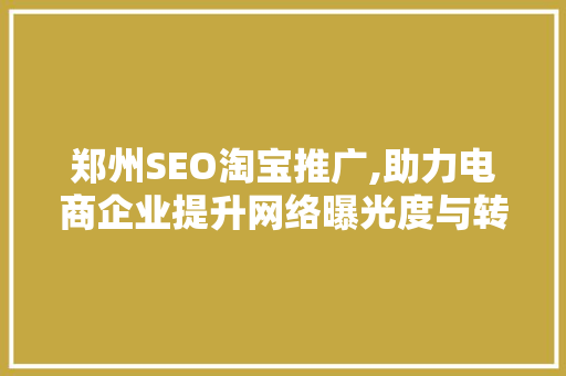 郑州SEO淘宝推广,助力电商企业提升网络曝光度与转化率