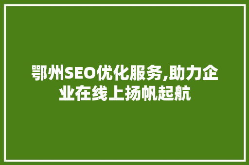 鄂州SEO优化服务,助力企业在线上扬帆起航