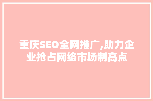 重庆SEO全网推广,助力企业抢占网络市场制高点