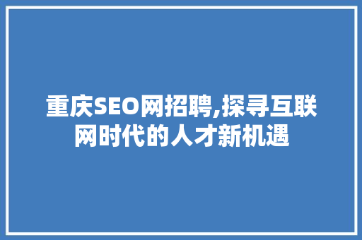 重庆SEO网招聘,探寻互联网时代的人才新机遇