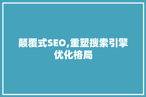 颠覆式SEO,重塑搜索引擎优化格局