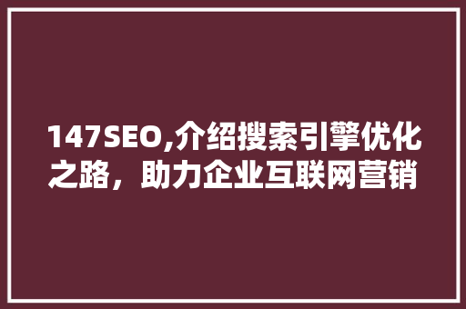 147SEO,介绍搜索引擎优化之路，助力企业互联网营销