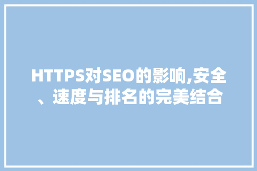 HTTPS对SEO的影响,安全、速度与排名的完美结合
