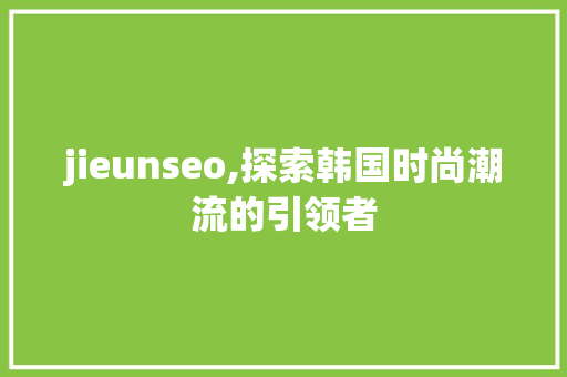 jieunseo,探索韩国时尚潮流的引领者