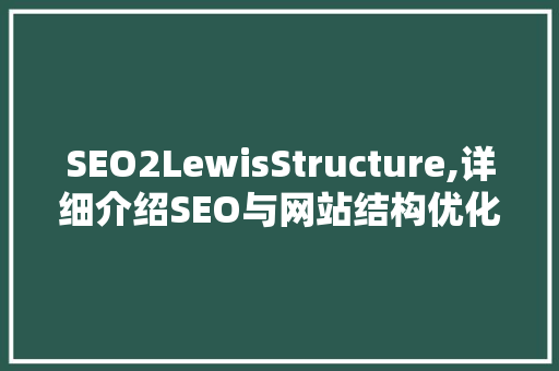 SEO2LewisStructure,详细介绍SEO与网站结构优化的内在联系