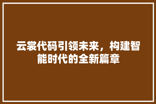 云裳代码引领未来，构建智能时代的全新篇章