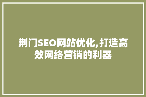 荆门SEO网站优化,打造高效网络营销的利器