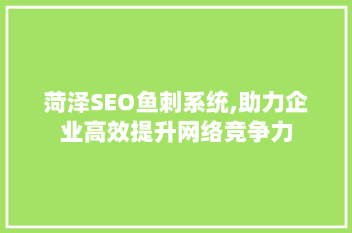 菏泽SEO鱼刺系统,助力企业高效提升网络竞争力