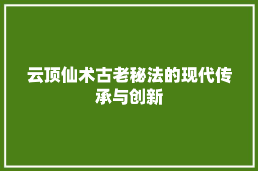 云顶仙术古老秘法的现代传承与创新