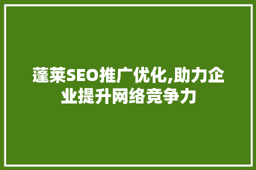 蓬莱SEO推广优化,助力企业提升网络竞争力