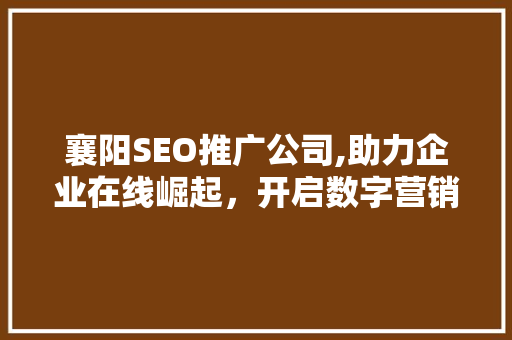 襄阳SEO推广公司,助力企业在线崛起，开启数字营销新篇章