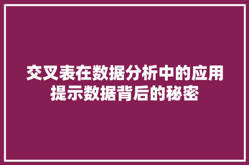 交叉表在数据分析中的应用提示数据背后的秘密