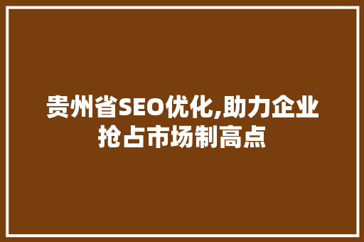 贵州省SEO优化,助力企业抢占市场制高点